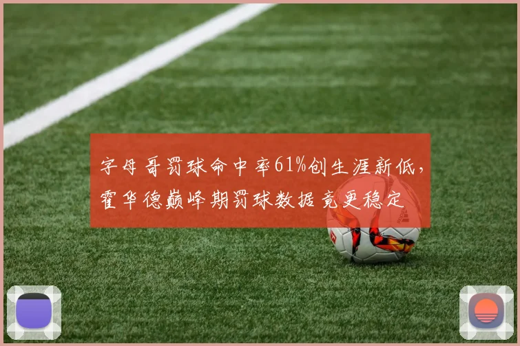 字母哥罚球命中率61%创生涯新低,霍华德巅峰期罚球数据竟更稳定