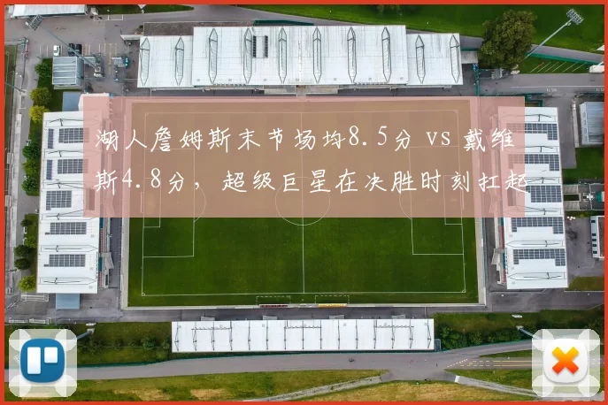 湖人詹姆斯末节场均8.5分 vs 戴维斯4.8分,超级巨星在决胜时刻扛起责任