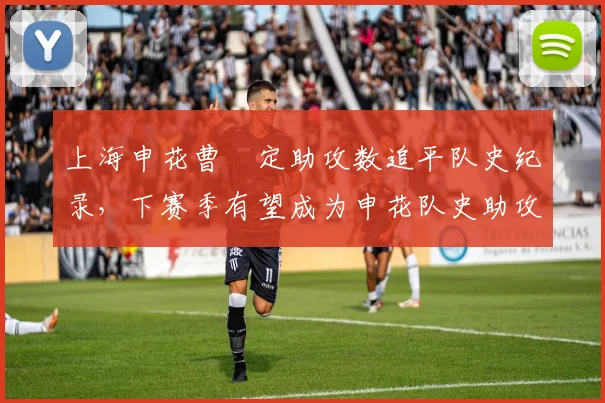 上海申花曹赟定助攻数追平队史纪录,下赛季有望成为申花队史助攻王