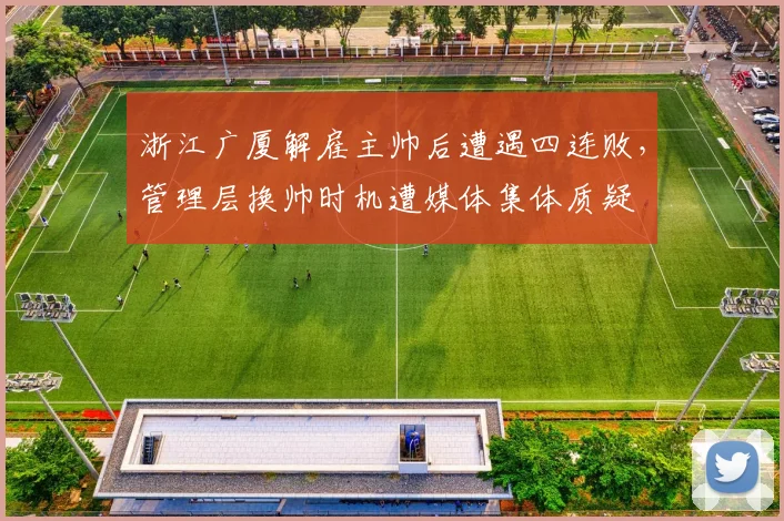 浙江广厦解雇主帅后遭遇四连败,管理层换帅时机遭媒体集体质疑